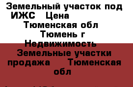 Земельный участок под ИЖС › Цена ­ 1 250 000 - Тюменская обл., Тюмень г. Недвижимость » Земельные участки продажа   . Тюменская обл.